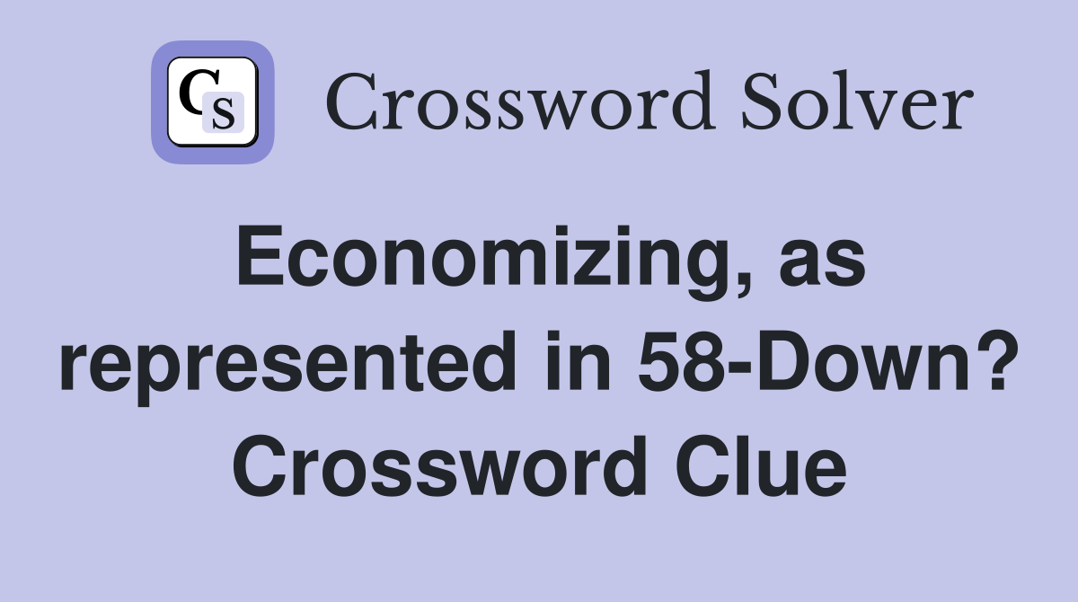 Economizing, as represented in 58-Down? Crossword Clue