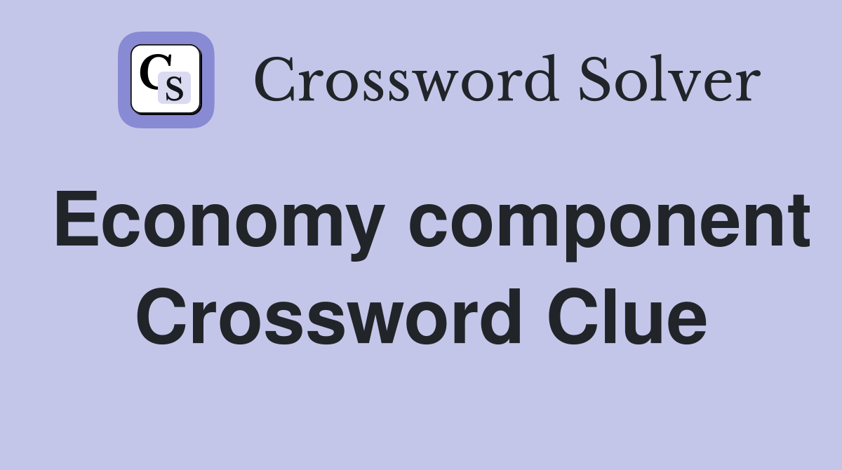 Economy component Crossword Clue