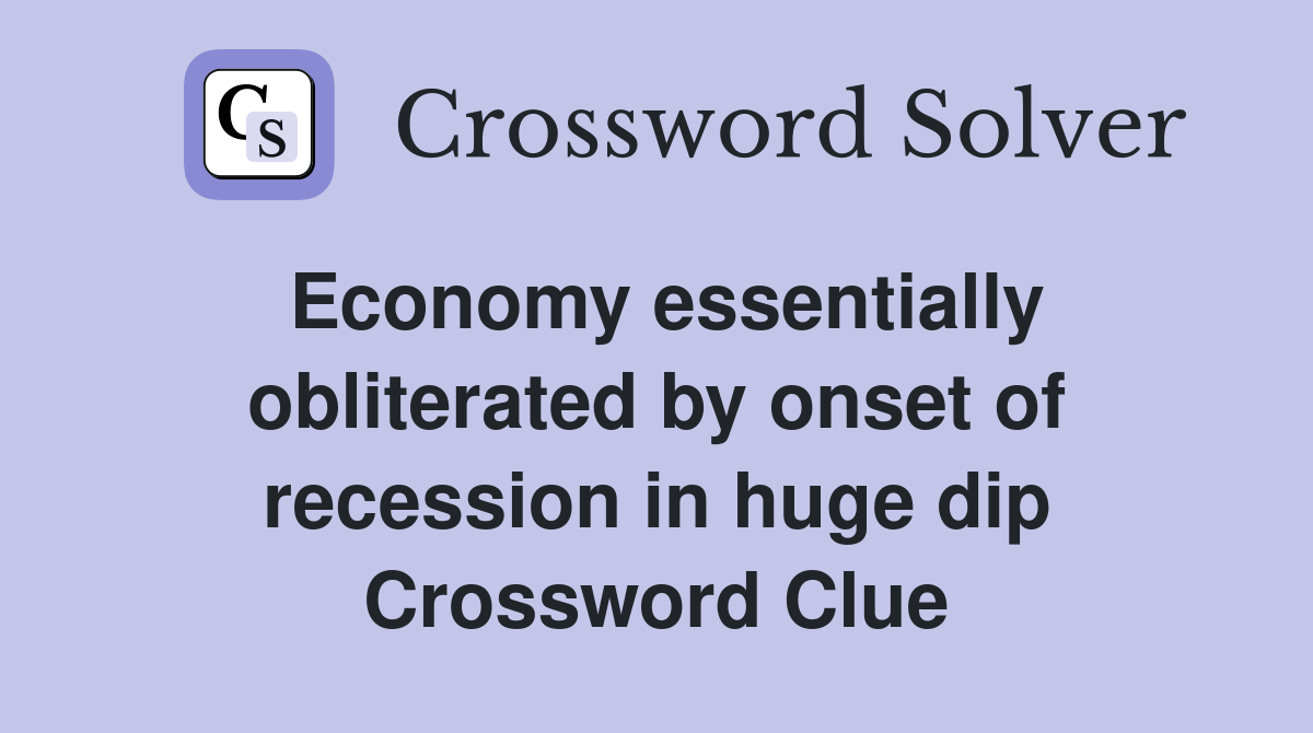 Economy essentially obliterated by onset of recession in huge dip Crossword Clue