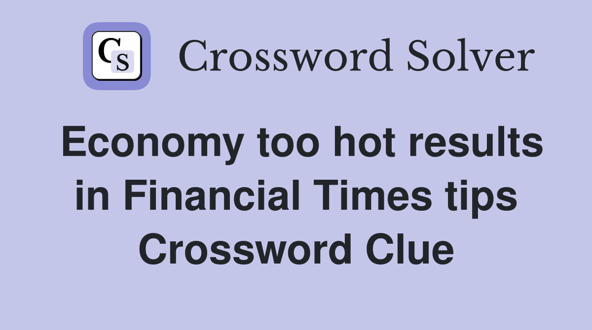 Economy too hot results in Financial Times tips Crossword Clue