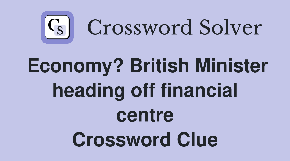 Economy? British Minister heading off financial centre Crossword Clue