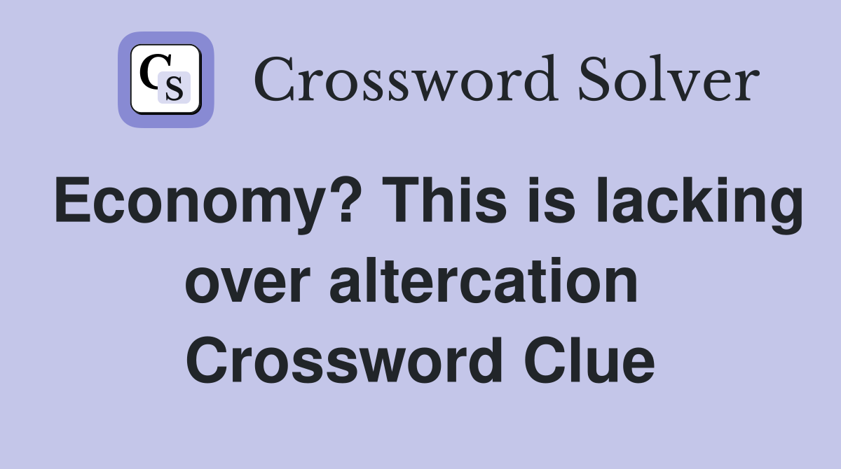 Economy? This is lacking over altercation  Crossword Clue