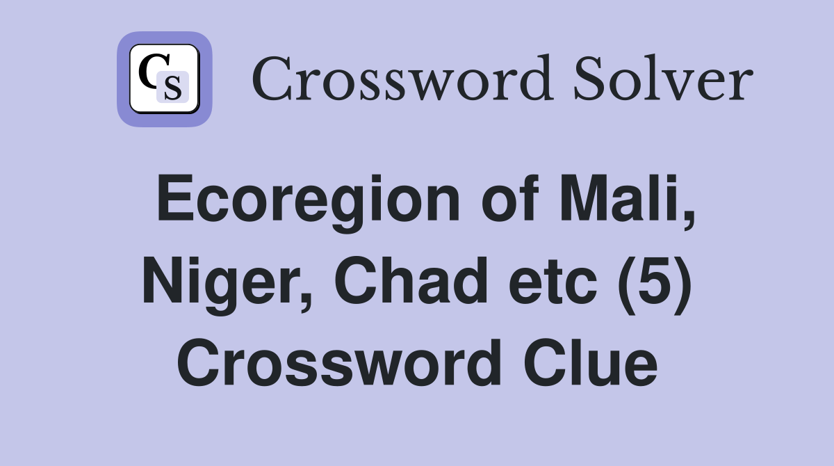 Ecoregion of Mali, Niger, Chad etc (5) Crossword Clue