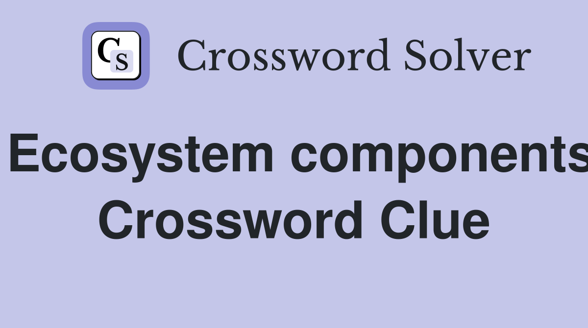 Ecosystem components Crossword Clue