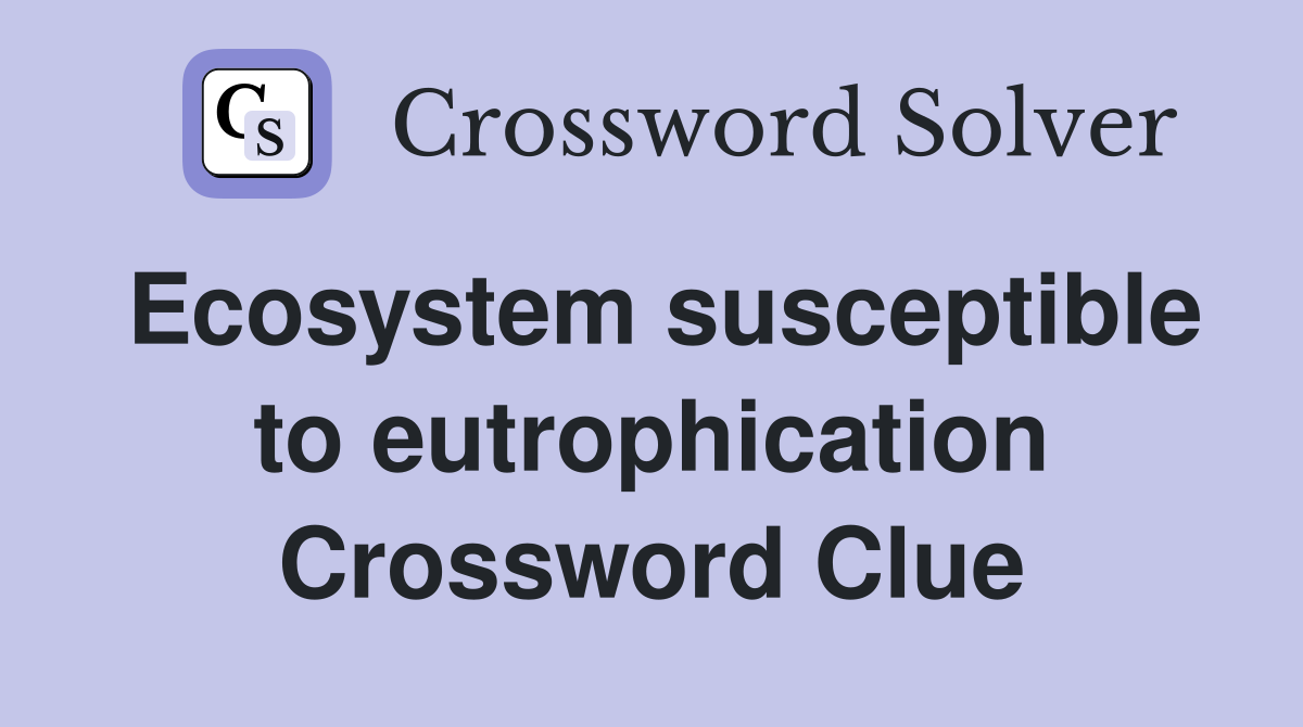 Ecosystem susceptible to eutrophication Crossword Clue