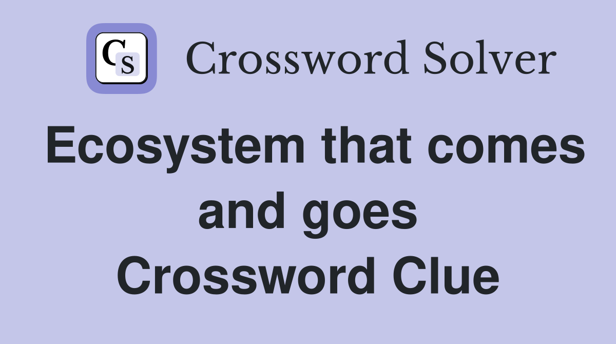 Ecosystem that comes and goes Crossword Clue