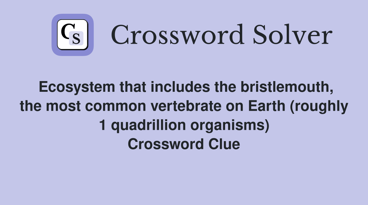 Ecosystem that includes the bristlemouth, the most common vertebrate on Earth (roughly 1 quadrillion organisms) Crossword Clue