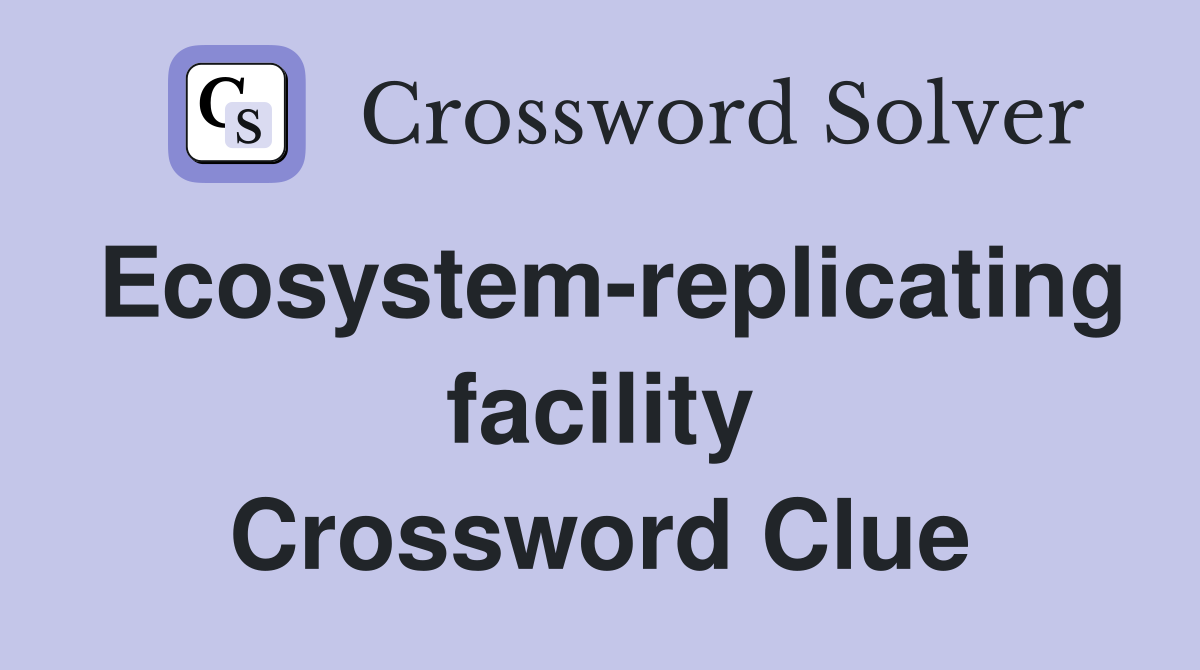 Ecosystem-replicating facility Crossword Clue