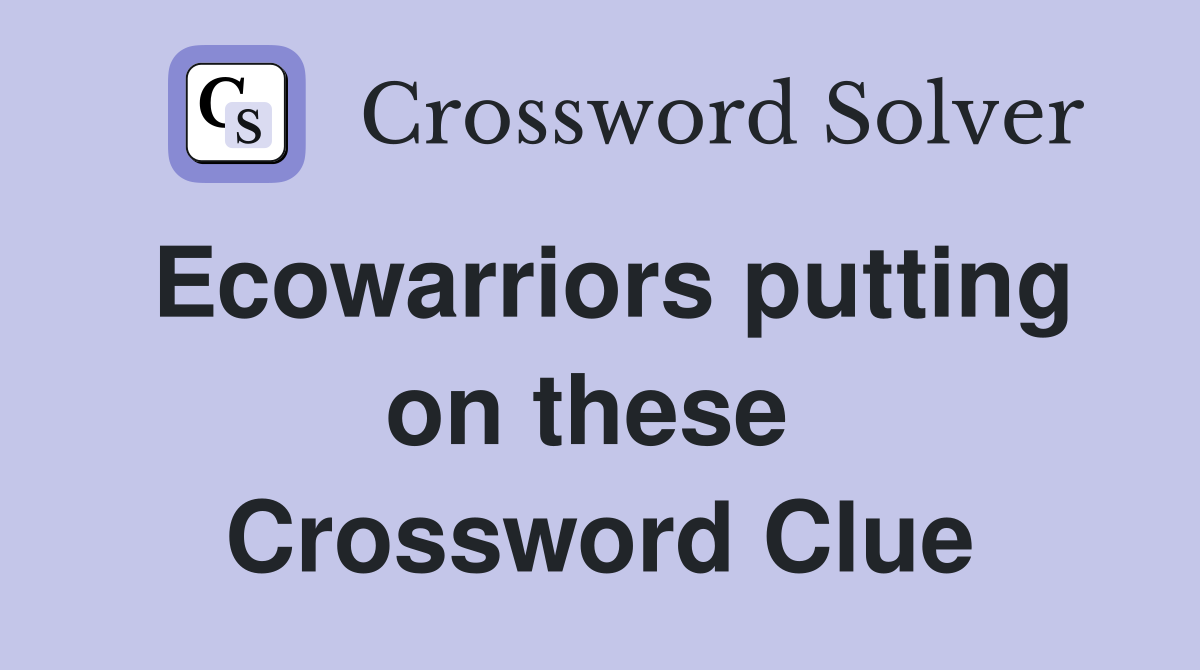 Ecowarriors putting on these  Crossword Clue