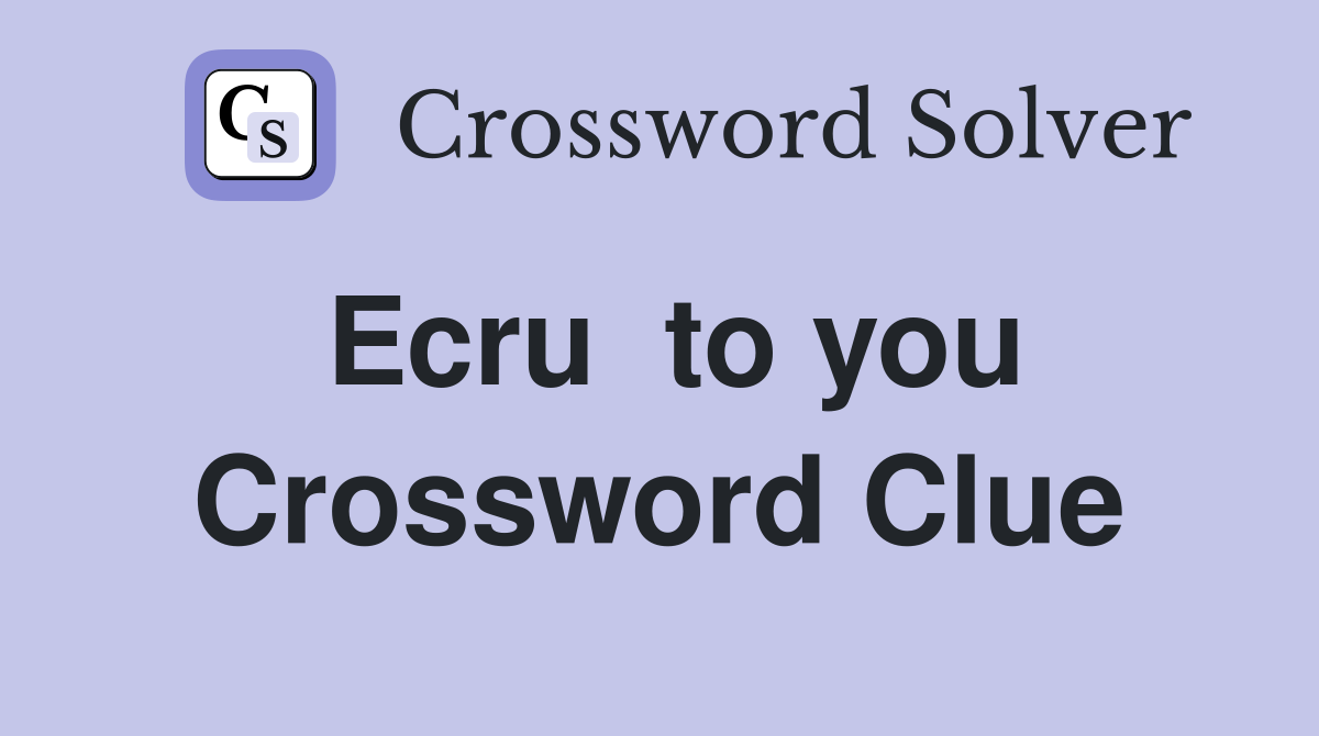 Ecru  to you Crossword Clue