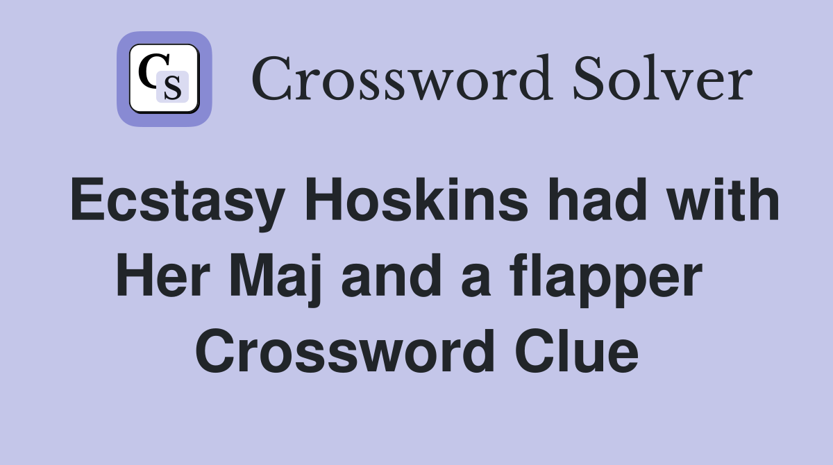 Ecstasy Hoskins had with Her Maj and a flapper  Crossword Clue