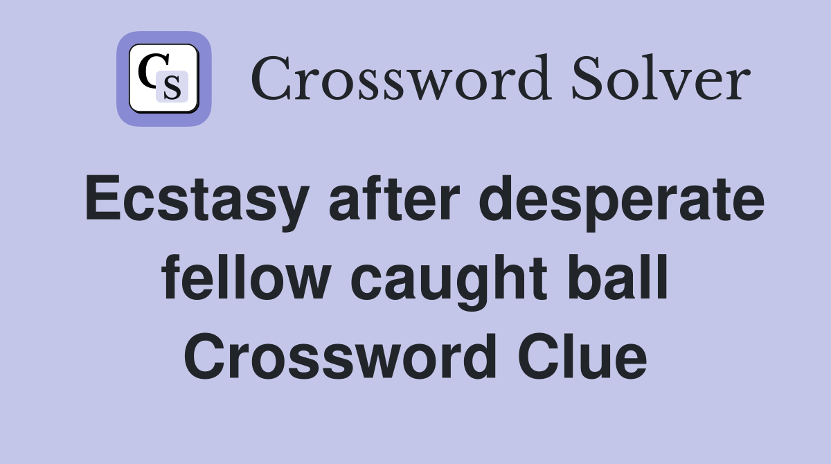 Ecstasy after desperate fellow caught ball Crossword Clue