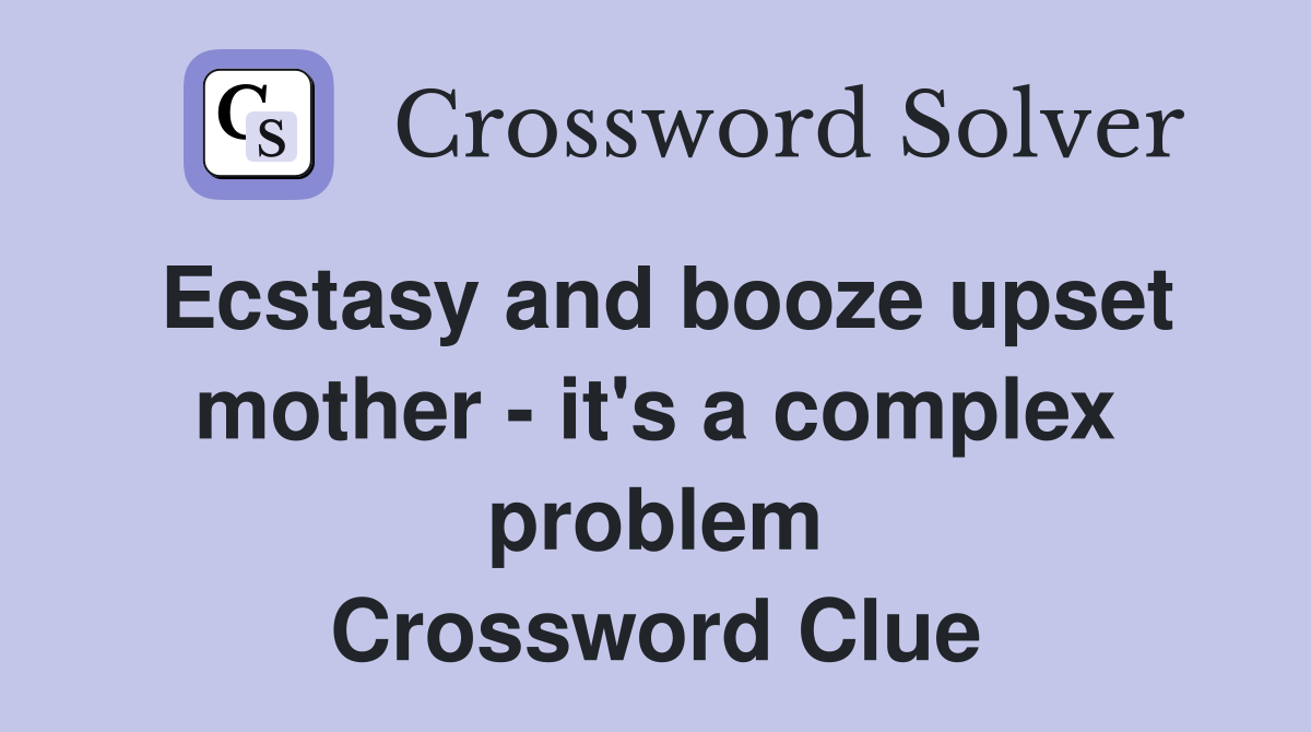 Ecstasy and booze upset mother - it's a complex problem Crossword Clue