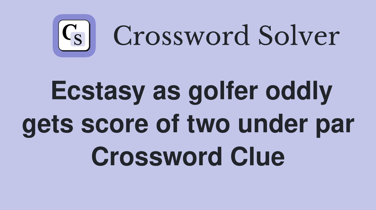 Ecstasy as golfer oddly gets score of two under par Crossword Clue