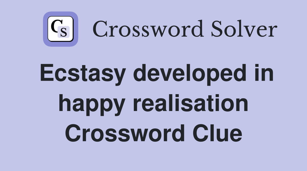 Ecstasy developed in happy realisation Crossword Clue