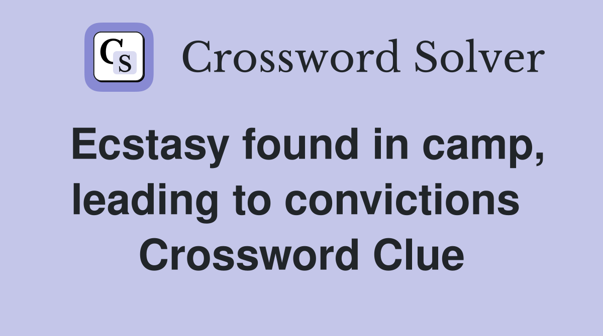 Ecstasy found in camp, leading to convictions  Crossword Clue