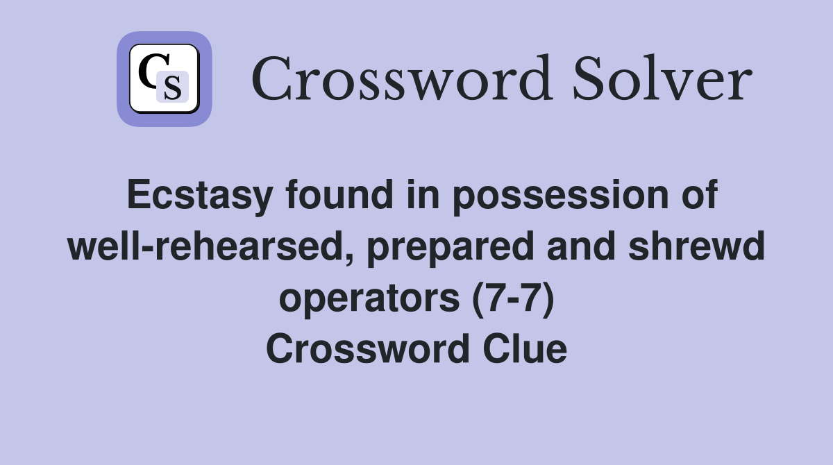 Ecstasy found in possession of well-rehearsed, prepared and shrewd operators (7-7) Crossword Clue