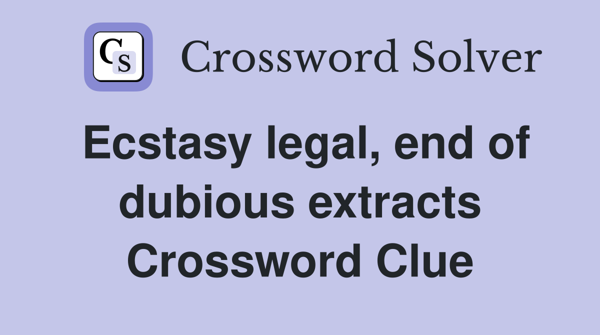 Ecstasy legal, end of dubious extracts Crossword Clue
