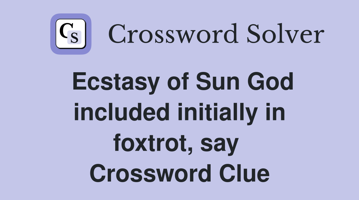 Ecstasy of Sun God included initially in foxtrot, say  Crossword Clue