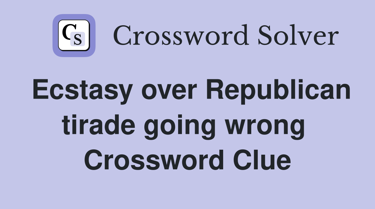 Ecstasy over Republican tirade going wrong  Crossword Clue