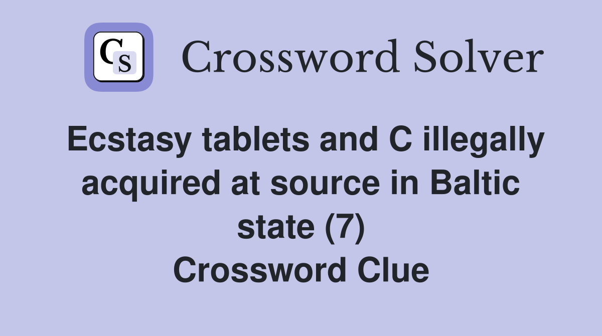 Ecstasy tablets and C illegally acquired at source in Baltic state (7) Crossword Clue