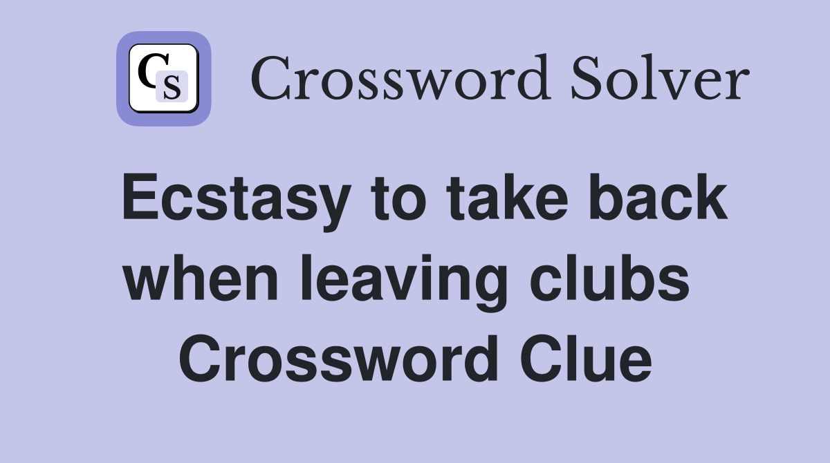 Ecstasy to take back when leaving clubs  Crossword Clue