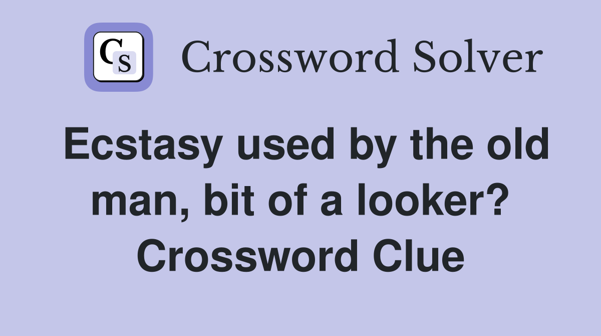 Ecstasy used by the old man, bit of a looker? Crossword Clue