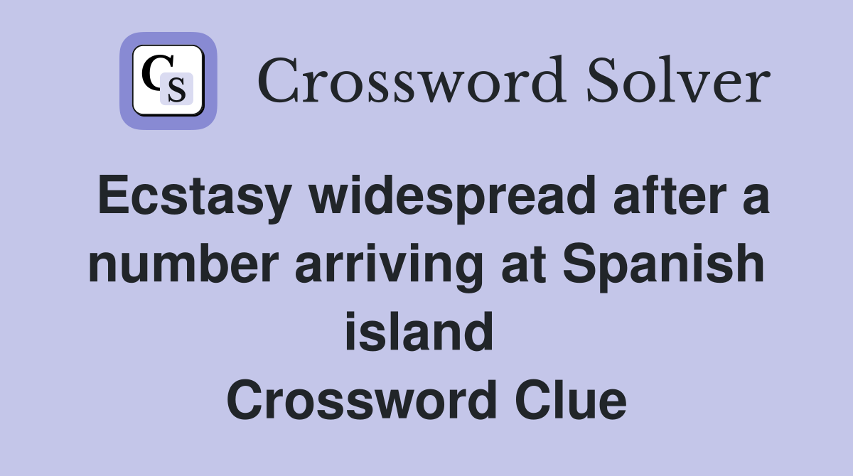 Ecstasy widespread after a number arriving at Spanish island  Crossword Clue