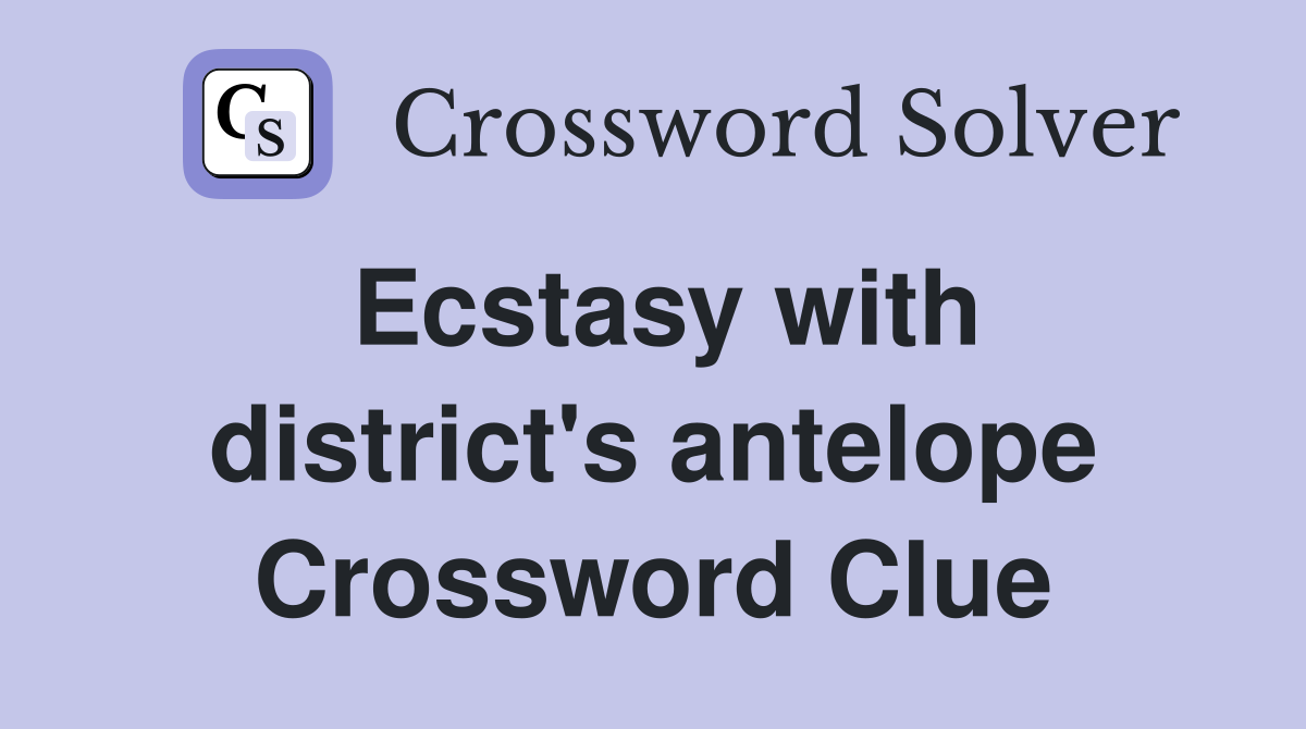 Ecstasy with district's antelope Crossword Clue