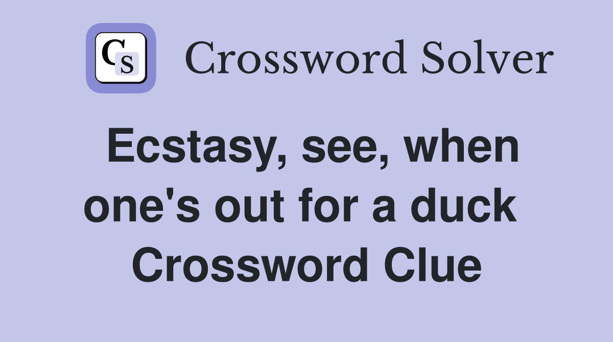 Ecstasy, see, when one's out for a duck  Crossword Clue