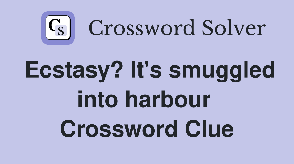 Ecstasy? It's smuggled into harbour  Crossword Clue