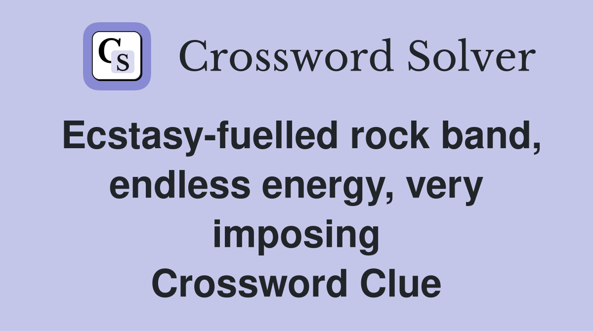 Ecstasy-fuelled rock band, endless energy, very imposing Crossword Clue