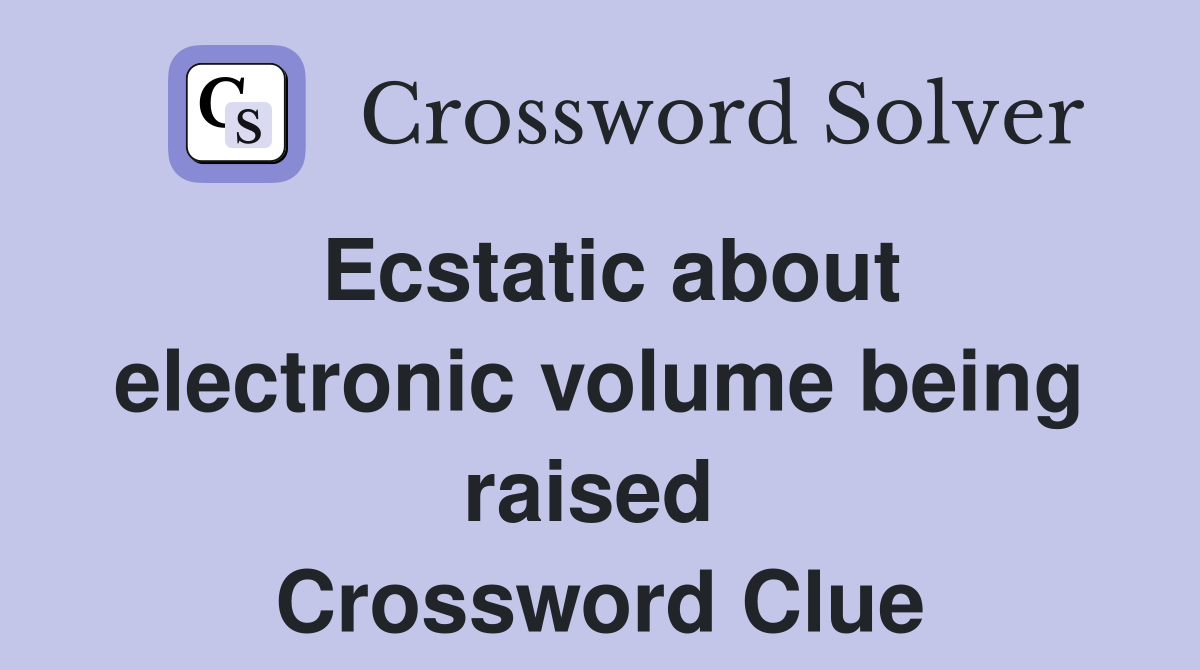 Ecstatic about electronic volume being raised  Crossword Clue