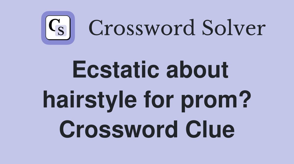 Ecstatic about hairstyle for prom? Crossword Clue