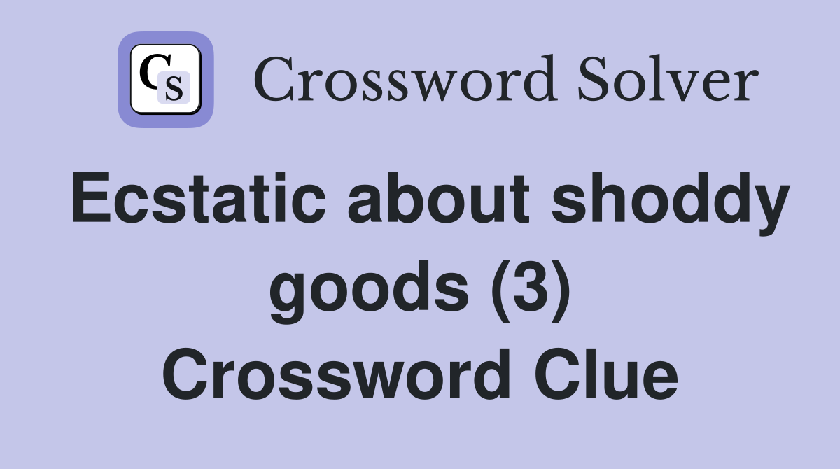 Ecstatic about shoddy goods (3) Crossword Clue
