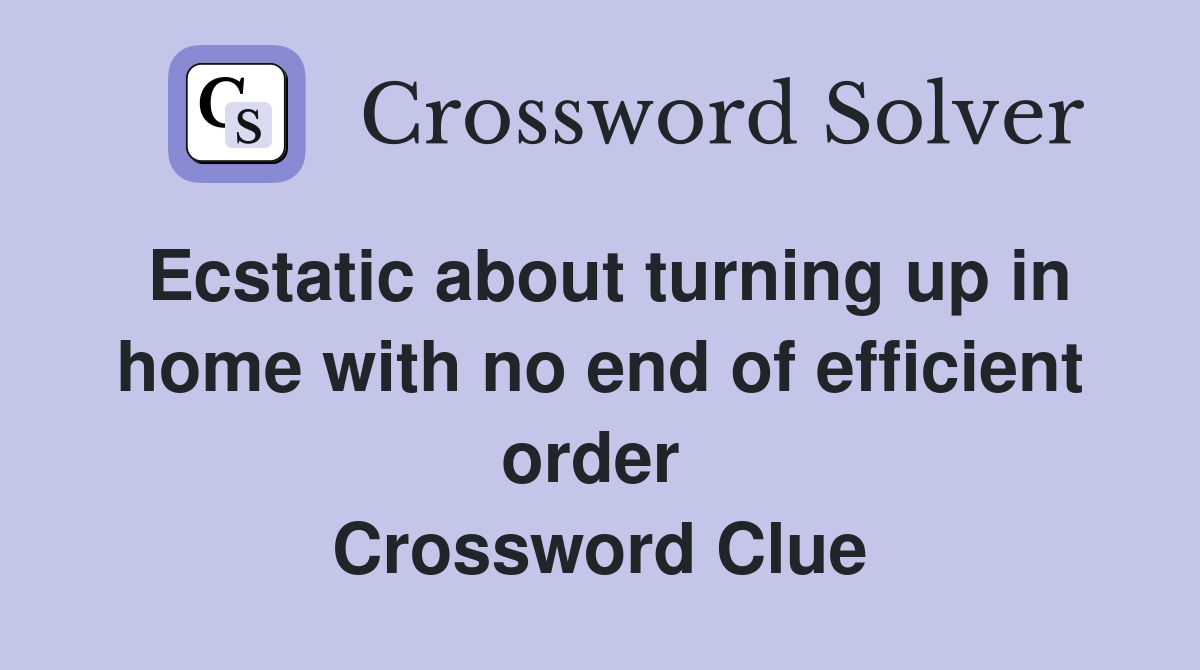 Ecstatic about turning up in home with no end of efficient order  Crossword Clue