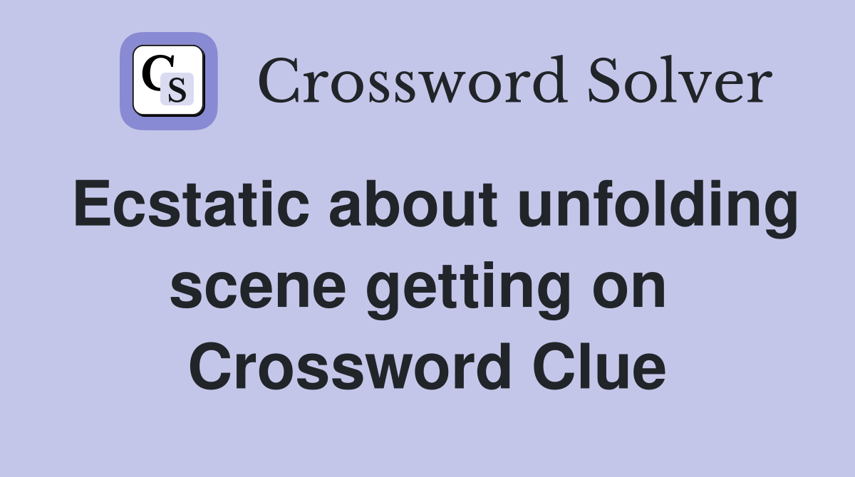 Ecstatic about unfolding scene getting on  Crossword Clue