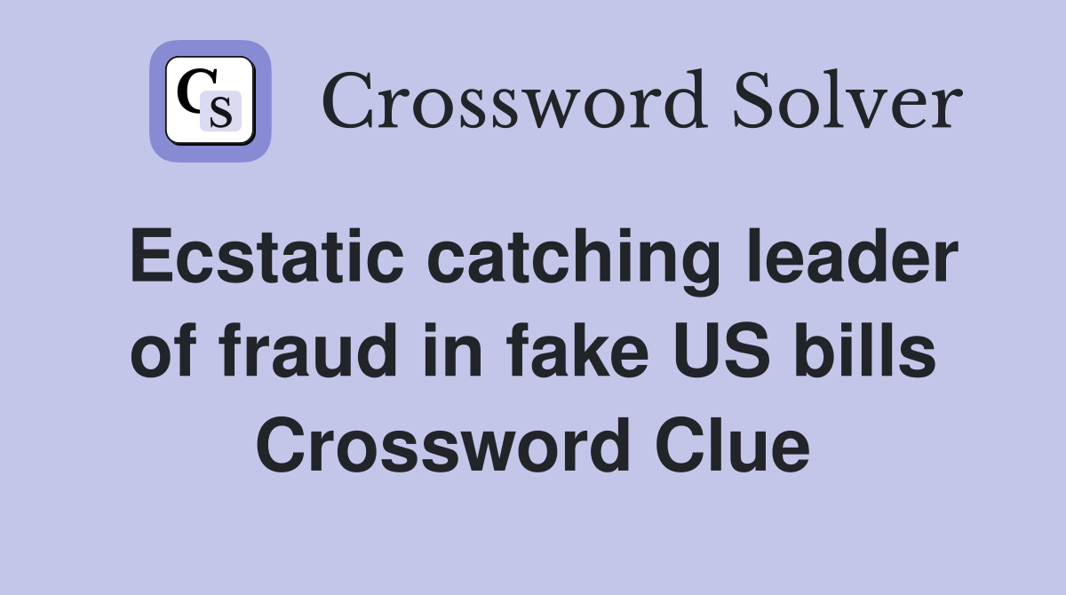 Ecstatic catching leader of fraud in fake US bills Crossword Clue