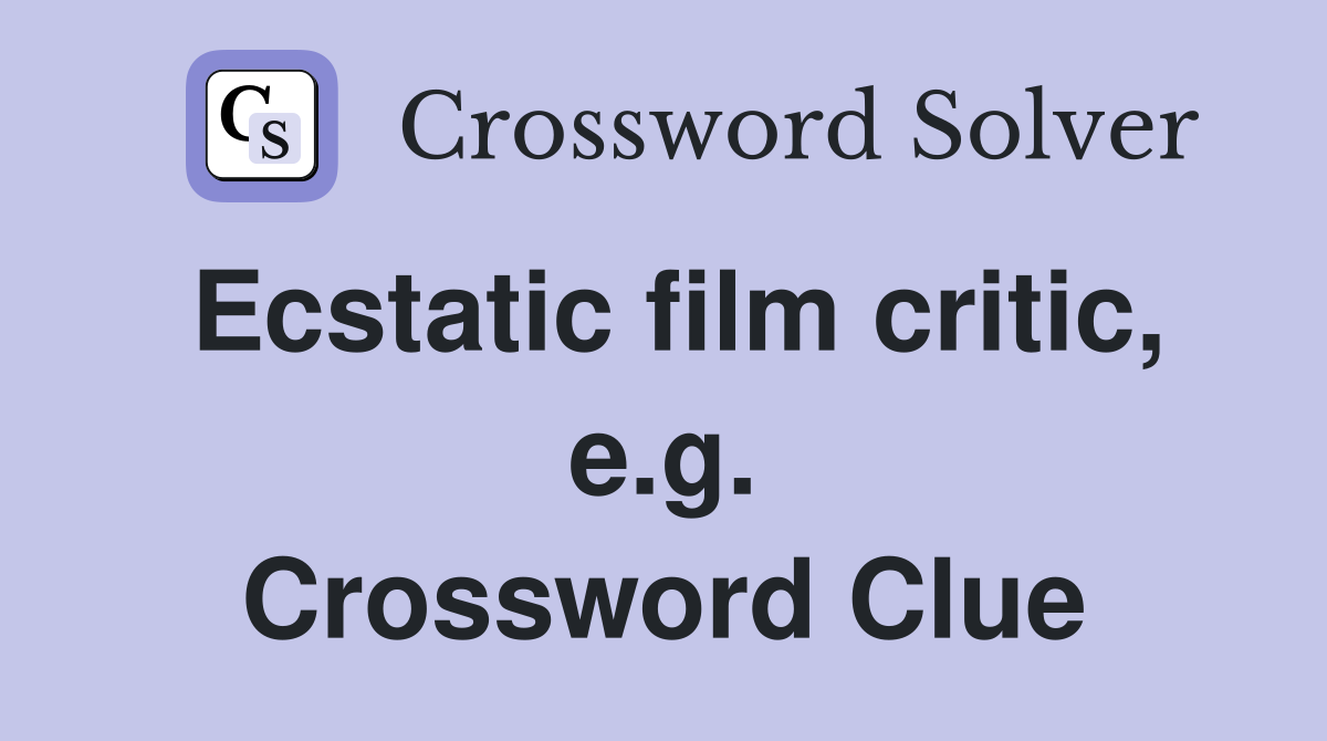 Ecstatic film critic, e.g. Crossword Clue