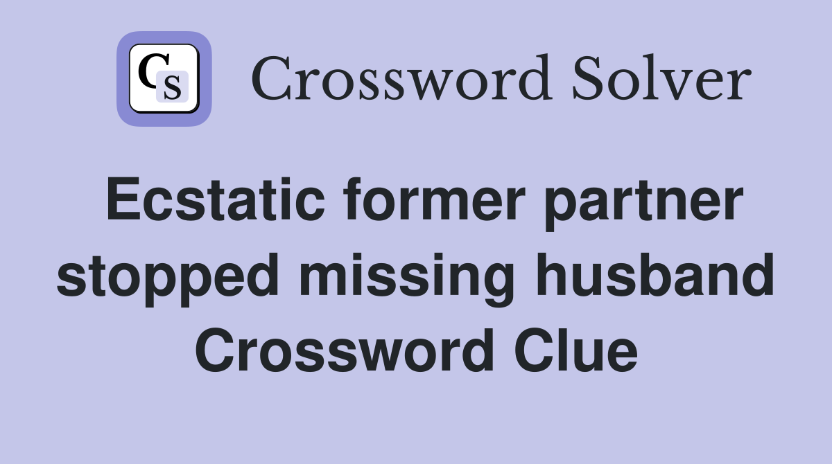 Ecstatic former partner stopped missing husband Crossword Clue