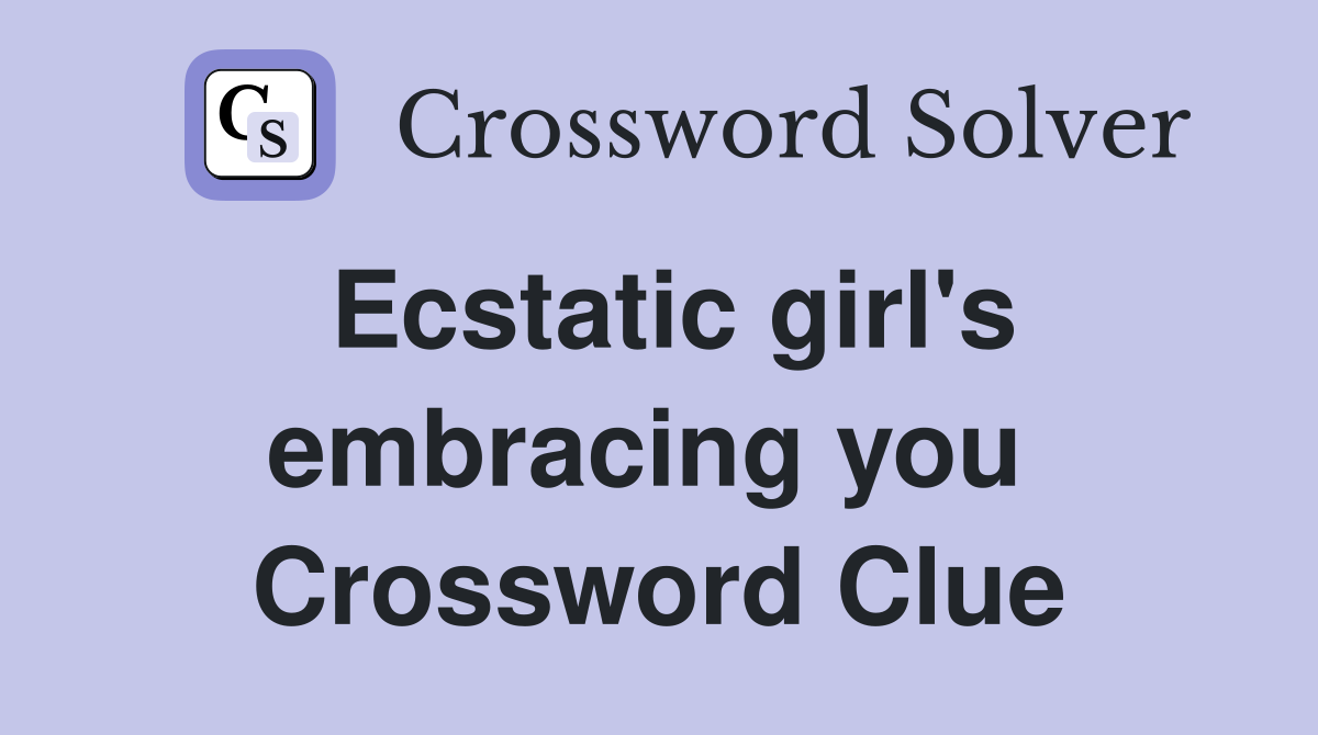 Ecstatic girl's embracing you  Crossword Clue