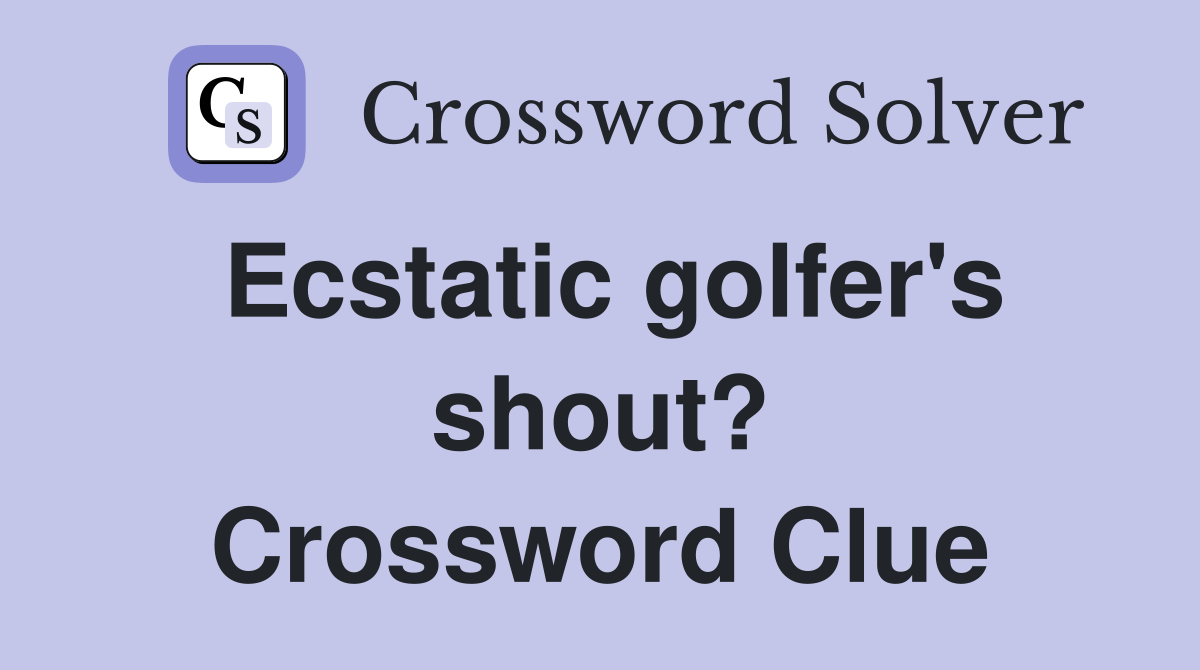 Ecstatic golfer's shout? Crossword Clue