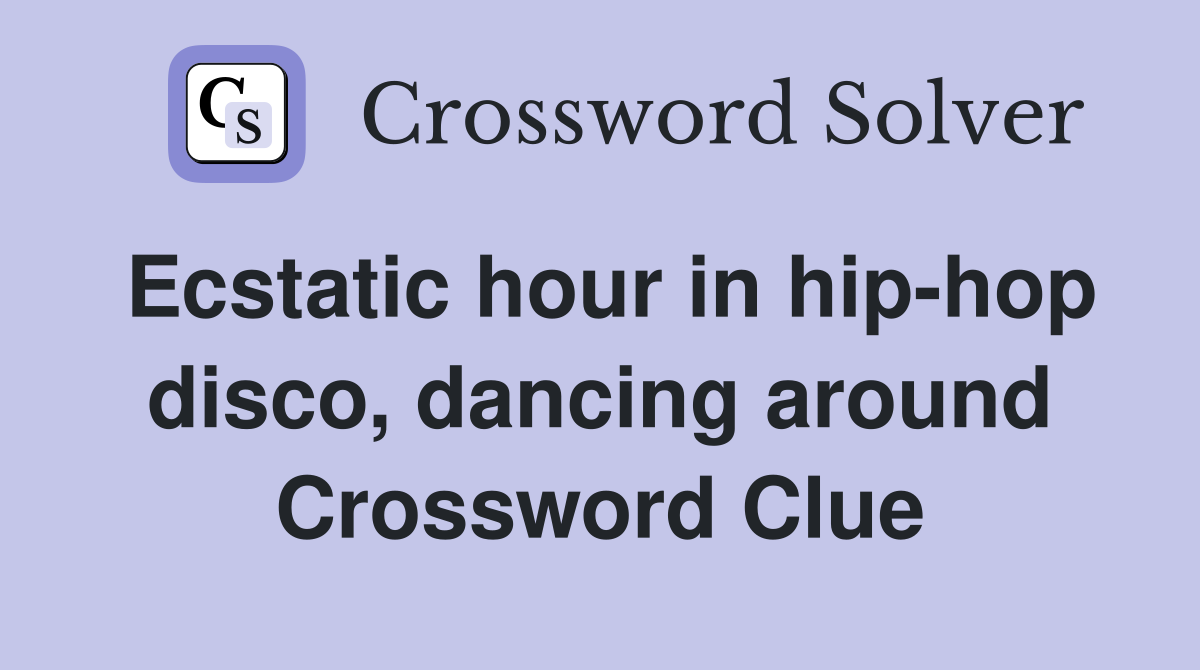 Ecstatic hour in hip-hop disco, dancing around Crossword Clue