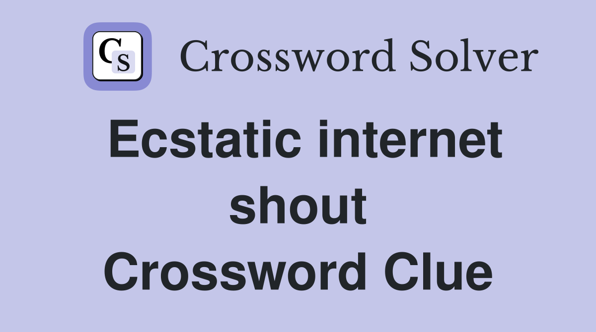 Ecstatic internet shout Crossword Clue