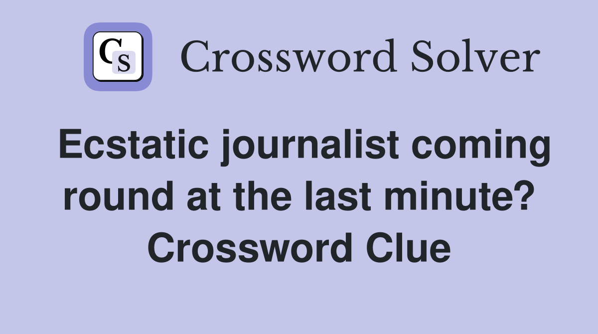 Ecstatic journalist coming round at the last minute? Crossword Clue