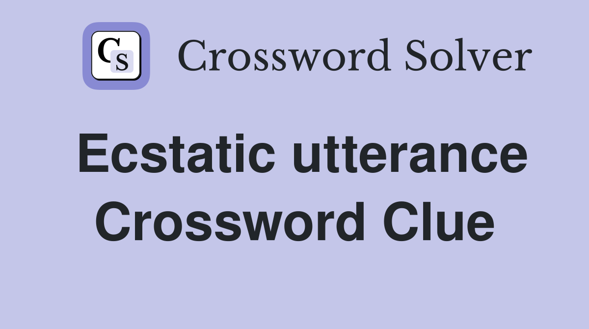 Ecstatic utterance Crossword Clue
