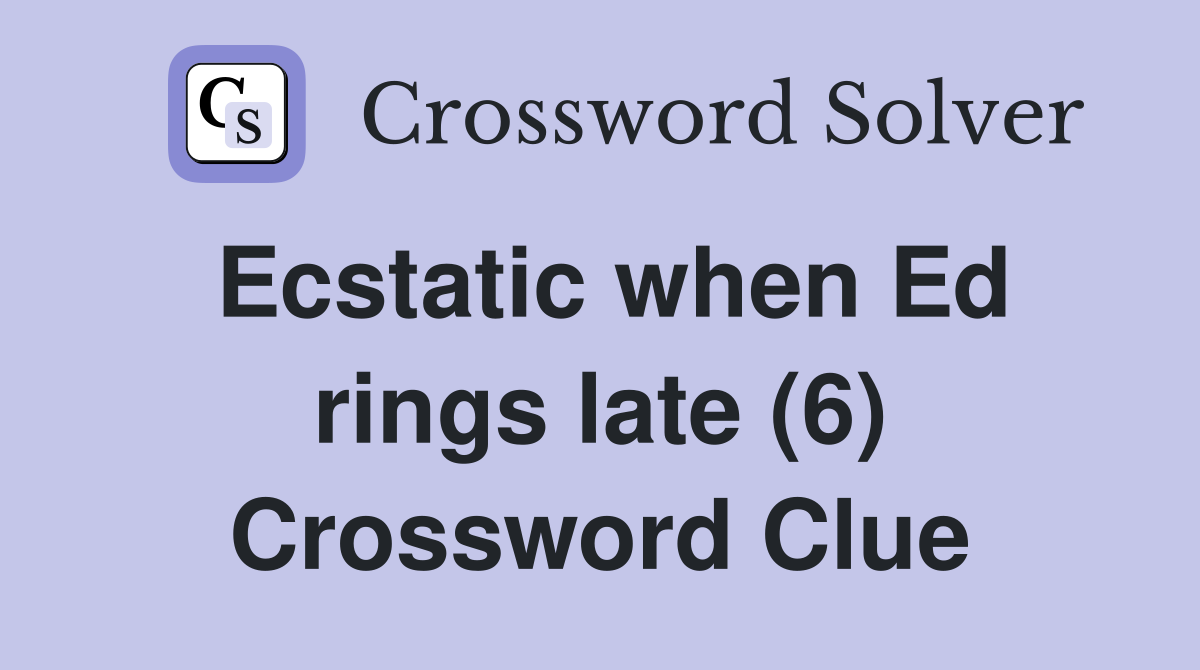 Ecstatic when Ed rings late (6) Crossword Clue