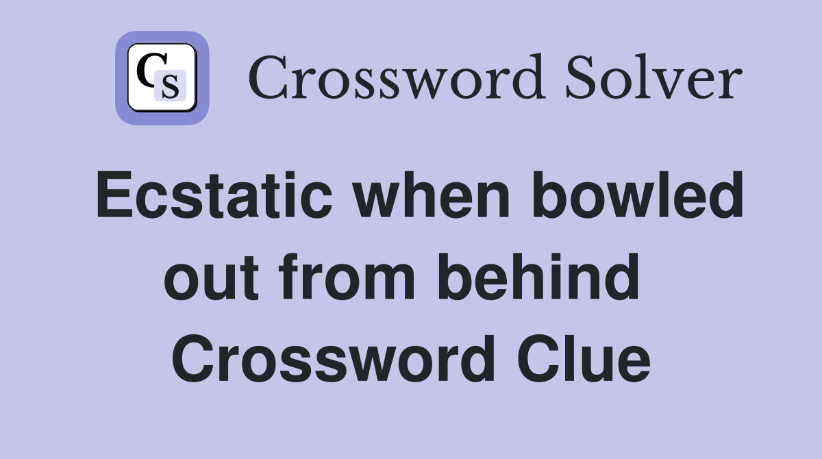 Ecstatic when bowled out from behind  Crossword Clue