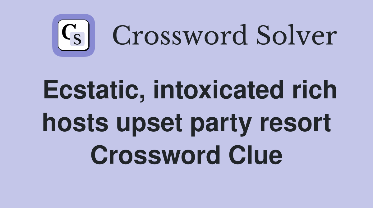 Ecstatic, intoxicated rich hosts upset party resort Crossword Clue