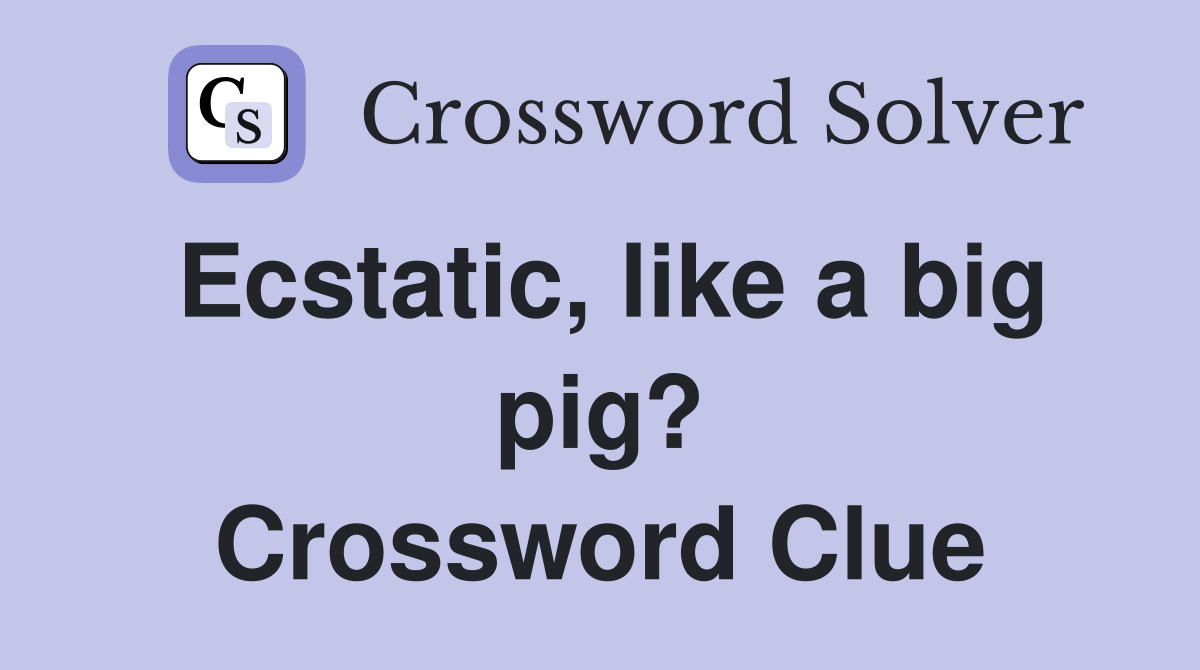 Ecstatic, like a big pig? Crossword Clue